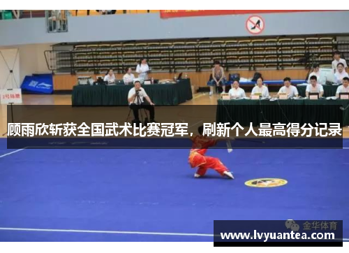 顾雨欣斩获全国武术比赛冠军，刷新个人最高得分记录